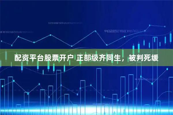 配资平台股票开户 正部级齐同生，被判死缓