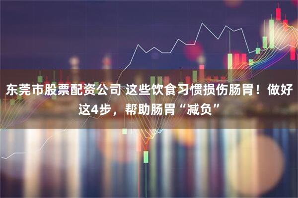 东莞市股票配资公司 这些饮食习惯损伤肠胃！做好这4步，帮助肠胃“减负”