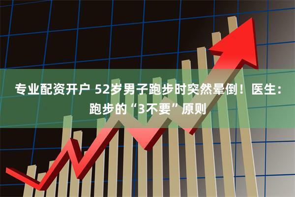 专业配资开户 52岁男子跑步时突然晕倒！医生：跑步的“3不要”原则
