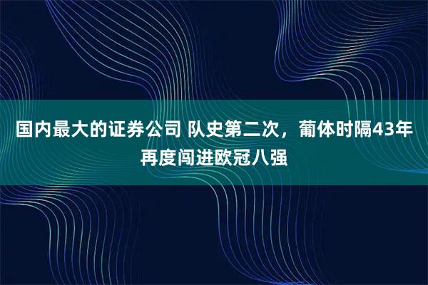 国内最大的证券公司 队史第二次，葡体时隔43年再度闯进欧冠八强