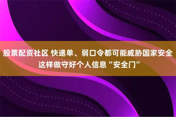 股票配资社区 快递单、弱口令都可能威胁国家安全 这样做守好个人信息“安全门”