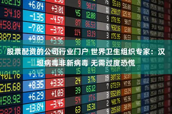 股票配资的公司行业门户 世界卫生组织专家：汉坦病毒非新病毒 无需过度恐慌