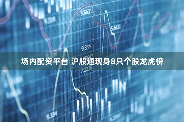 场内配资平台 沪股通现身8只个股龙虎榜